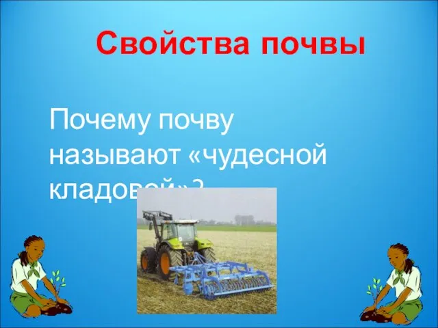 Свойства почвы Почему почву называют «чудесной кладовой»?