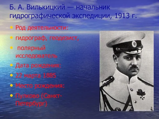 Б. А. Вилькицкий — начальник гидрографической экспедиции, 1913 г. Род деятельности: гидрограф,