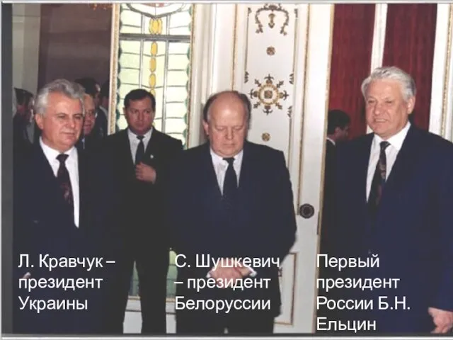 Первый президент России Б.Н.Ельцин С. Шушкевич – президент Белоруссии Л. Кравчук – президент Украины