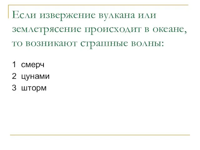 Если извержение вулкана или землетрясение происходит в океане, то возникают страшные волны: