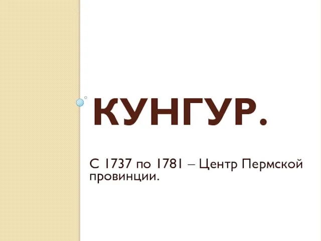 Кунгур. С 1737 по 1781 – Центр Пермской провинции.