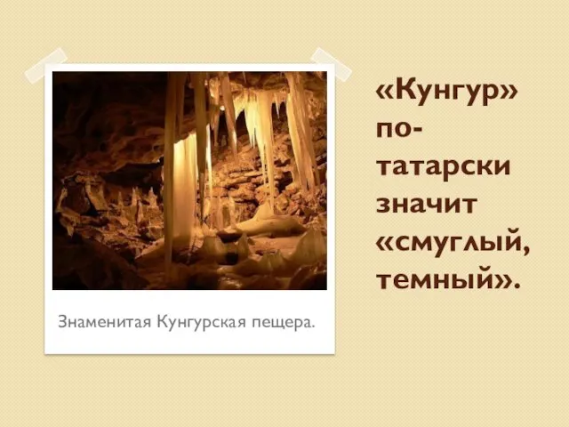 Знаменитая Кунгурская пещера. «Кунгур» по-татарски значит «смуглый, темный».