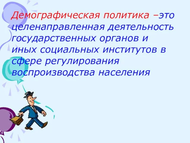 Демографическая политика –это целенаправленная деятельность государственных органов и иных социальных институтов в сфере регулирования воспроизводства населения