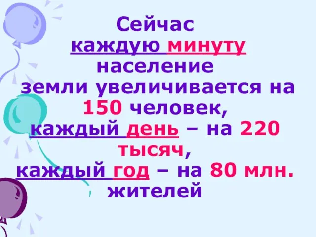 Сейчас каждую минуту население земли увеличивается на 150 человек, каждый день –