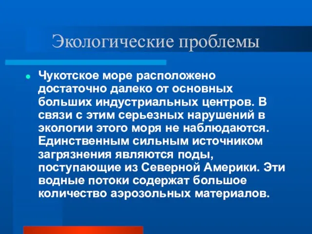 Экологические проблемы Чукотское море расположено достаточно далеко от основных больших индустриальных центров.