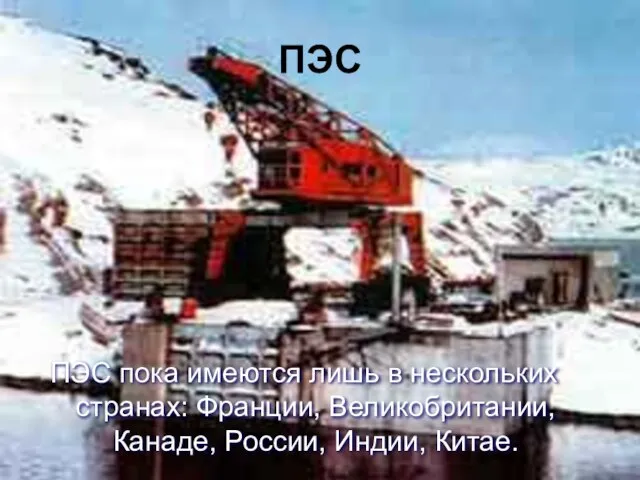 ПЭС ПЭС пока имеются лишь в нескольких странах: Франции, Великобритании, Канаде, России, Индии, Китае.
