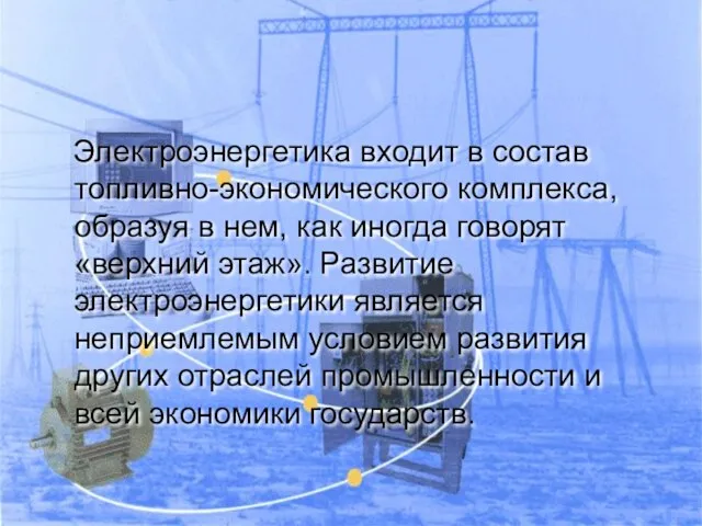 Электроэнергетика входит в состав топливно-экономического комплекса, образуя в нем, как иногда говорят