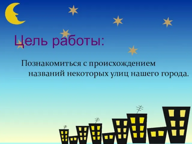 Цель работы: Познакомиться с происхождением названий некоторых улиц нашего города.