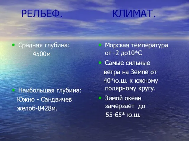 РЕЛЬЕФ. КЛИМАТ. Средняя глубина: 4500м Наибольшая глубина: Южно - Сандвичев желоб-8428м. Морская