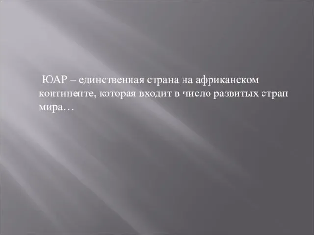 ЮАР – единственная страна на африканском континенте, которая входит в число развитых стран мира…