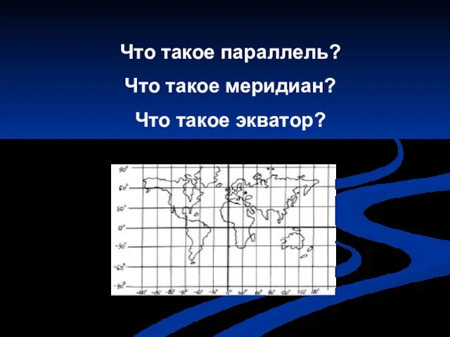 Что такое параллель? Что такое меридиан? Что такое экватор?