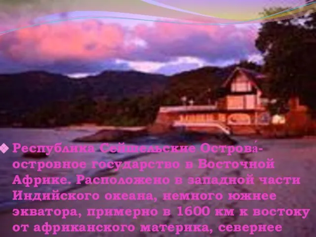 Республика Сейшельские Острова́- островное государство в Восточной Африке. Расположено в западной части