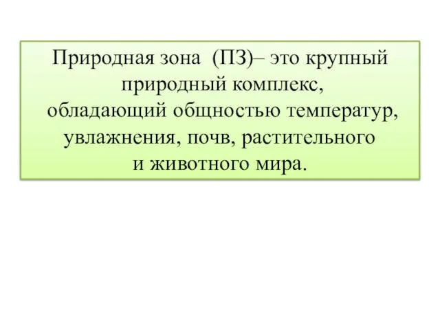 Природная зона (ПЗ)– это крупный природный комплекс, обладающий общностью температур, увлажнения, почв, растительного и животного мира.