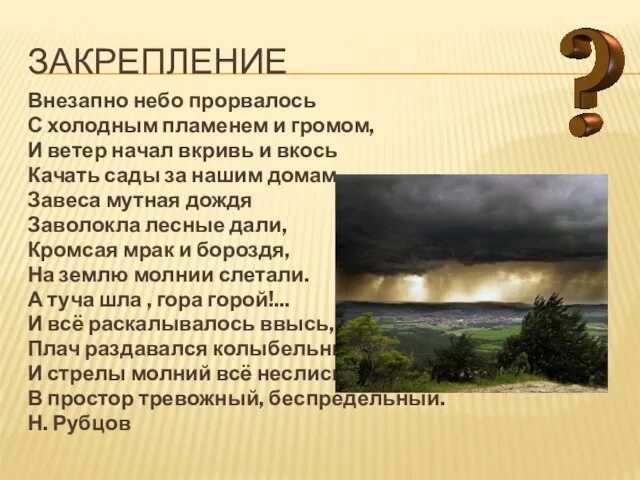 Закрепление Внезапно небо прорвалось С холодным пламенем и громом, И ветер начал