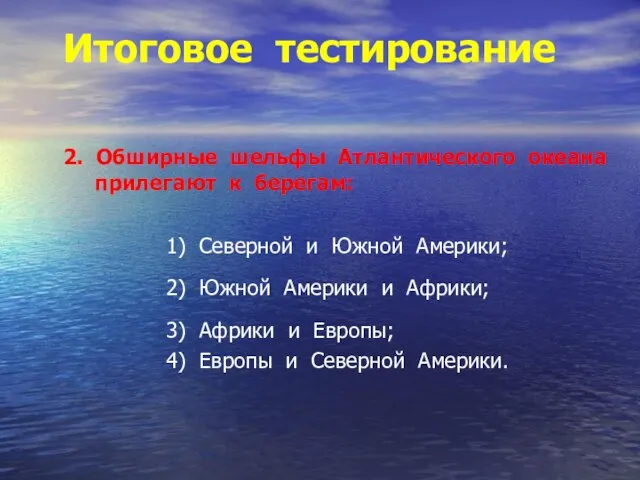 Итоговое тестирование 2. Обширные шельфы Атлантического океана прилегают к берегам: 1) Северной