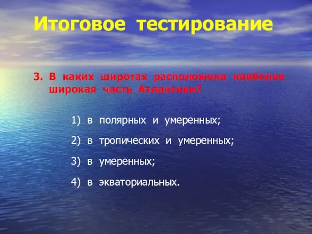 Итоговое тестирование 3. В каких широтах расположена наиболее широкая часть Атлантики? 1)