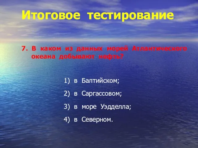 Итоговое тестирование 7. В каком из данных морей Атлантического океана добывают нефть?