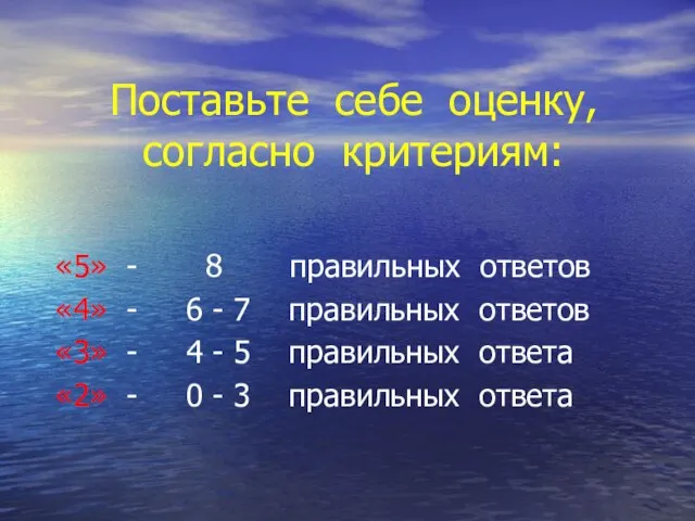 Поставьте себе оценку, согласно критериям: «5» - 8 правильных ответов «4» -