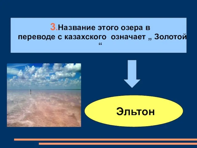 3.Название этого озера в переводе с казахского означает „ Золотой“ Эльтон