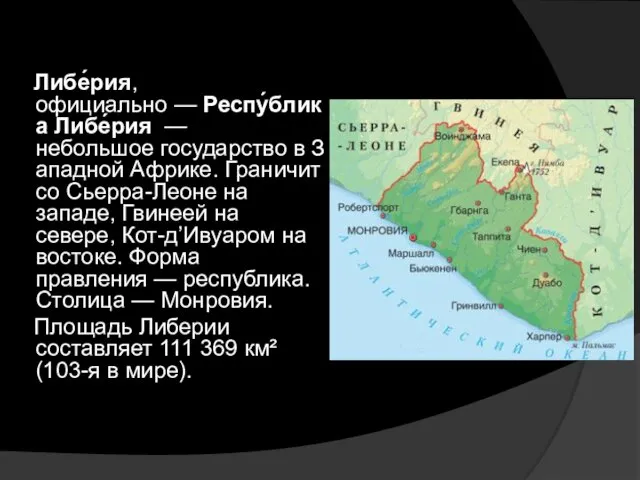 Либе́рия, официально — Респу́блика Либе́рия — небольшое государство в Западной Африке. Граничит