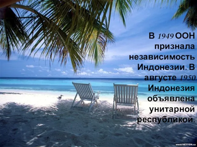 В 1949 ООН признала независимость Индонезии. В августе 1950 Индонезия объявлена унитарной республикой.