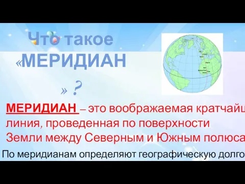 Что такое «МЕРИДИАН» ? МЕРИДИАН – это воображаемая кратчайшая линия, проведенная по