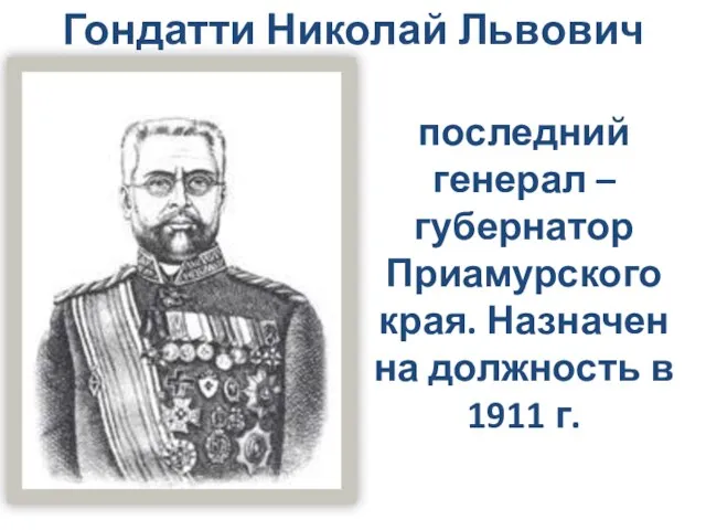 Гондатти Николай Львович последний генерал –губернатор Приамурского края. Назначен на должность в 1911 г.