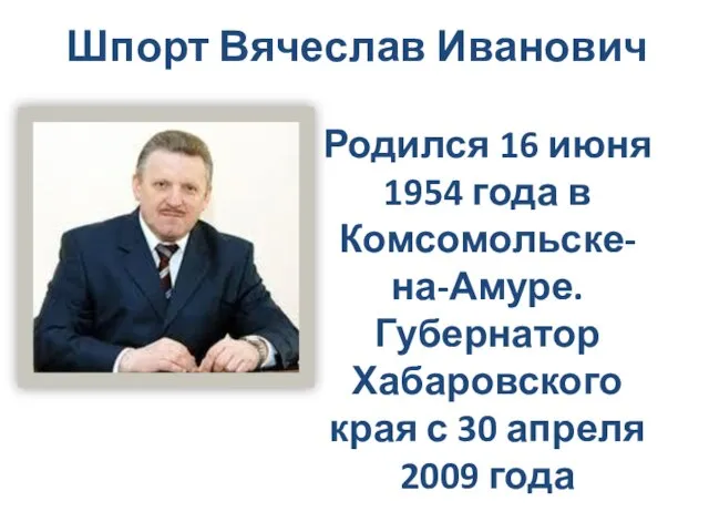 Шпорт Вячеслав Иванович Родился 16 июня 1954 года в Комсомольске-на-Амуре. Губернатор Хабаровского