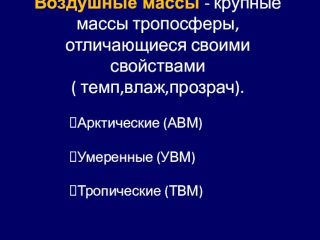 Воздушные массы - крупные массы тропосферы, отличающиеся своими свойствами ( темп,влаж,прозрач). Арктические