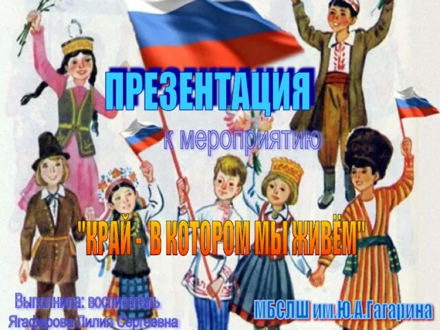 ПРЕЗЕНТАЦИЯ к мероприятию "КРАЙ - В КОТОРОМ МЫ ЖИВЁМ" МБСЛШ им.Ю.А.Гагарина Выполнила: воспитатель Ягафарова Лилия Сергеевна