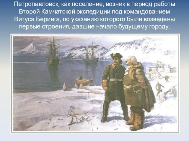 Петропавловск, как поселение, возник в период работы Второй Камчатской экспедиции под командованием