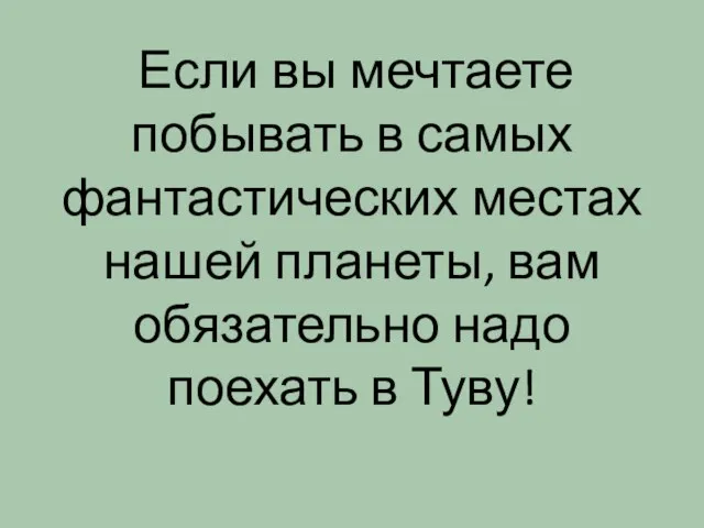 Если вы мечтаете побывать в самых фантастических местах нашей планеты, вам обязательно надо поехать в Туву!