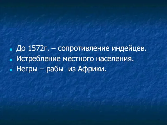 До 1572г. – сопротивление индейцев. Истребление местного населения. Негры – рабы из Африки.