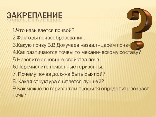 1.Что называется почвой? 2.Факторы почвообразования. 3.Какую почву В.В.Докучаев назвал «царём почв»? 4.Как