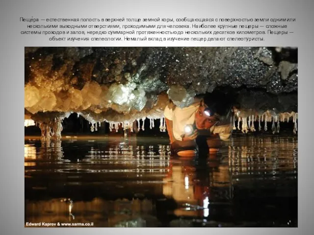 Пеще́ра — естественная полость в верхней толще земной коры, сообщающаяся с поверхностью