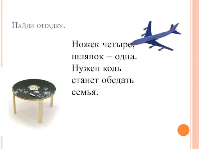 Найди отгадку. Ножек четыре, шляпок – одна. Нужен коль станет обедать семья.