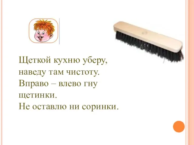 Щеткой кухню уберу, наведу там чистоту. Вправо – влево гну щетинки. Не оставлю ни соринки.