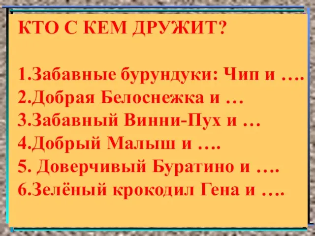 КТО С КЕМ ДРУЖИТ? 1.Забавные бурундуки: Чип и …. 2.Добрая Белоснежка и