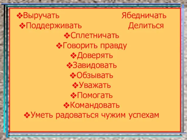 Выручать Ябедничать Поддерживать Делиться Сплетничать Говорить правду Доверять Завидовать Обзывать Уважать Помогать