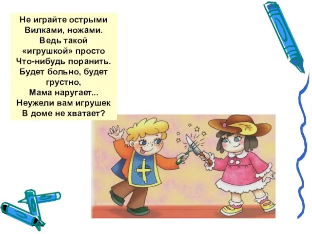 Не играйте острыми Вилками, ножами. Ведь такой «игрушкой» просто Что-нибудь поранить. Будет