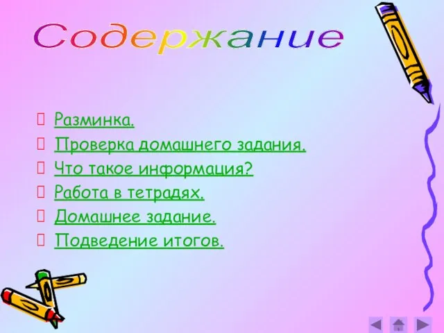 Содержание Разминка. Проверка домашнего задания. Что такое информация? Работа в тетрадях. Домашнее задание. Подведение итогов.