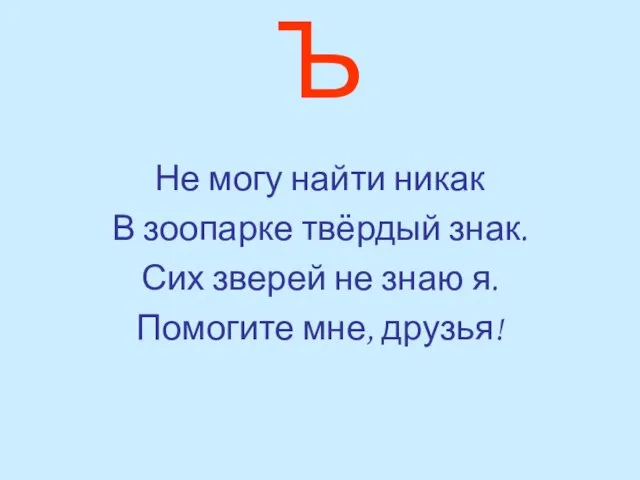 Ъ Не могу найти никак В зоопарке твёрдый знак. Сих зверей не