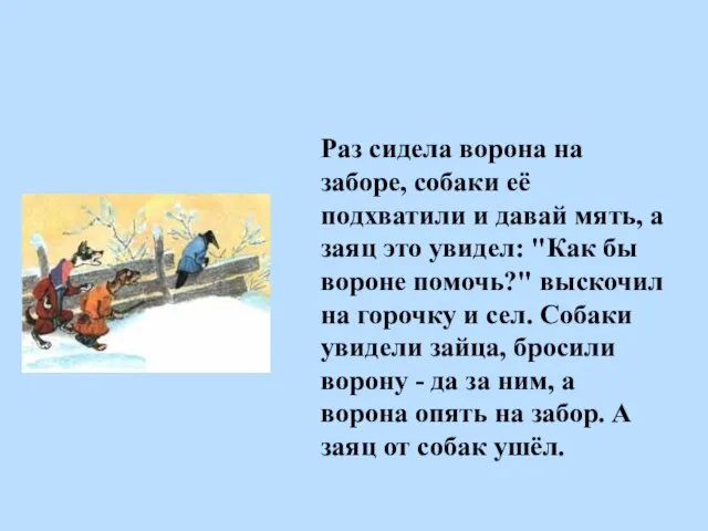 Раз сидела ворона на заборе, собаки её подхватили и давай мять, а