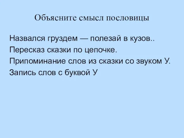 Объясните смысл пословицы Назвался груздем — полезай в кузов.. Пересказ сказки по