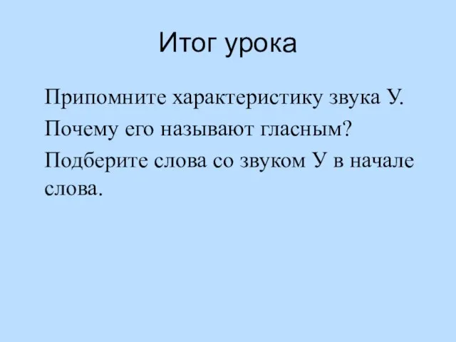 Итог урока Припомните характеристику звука У. Почему его называют гласным? Подберите слова