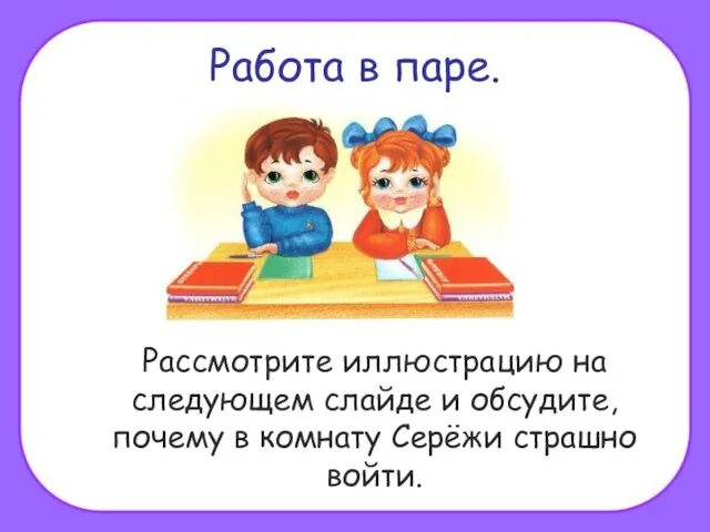 Работа в паре. Рассмотрите иллюстрацию на следующем слайде и обсудите, почему в комнату Серёжи страшно войти.