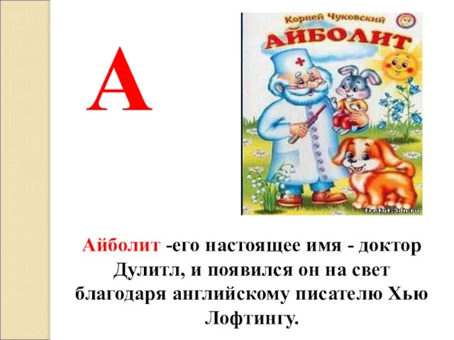 А Айболит -его настоящее имя - доктор Дулитл, и появился он на