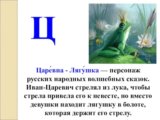 Царе́вна - Лягу́шка — персонаж русских народных волшебных сказок. Иван-Царевич стрелял из