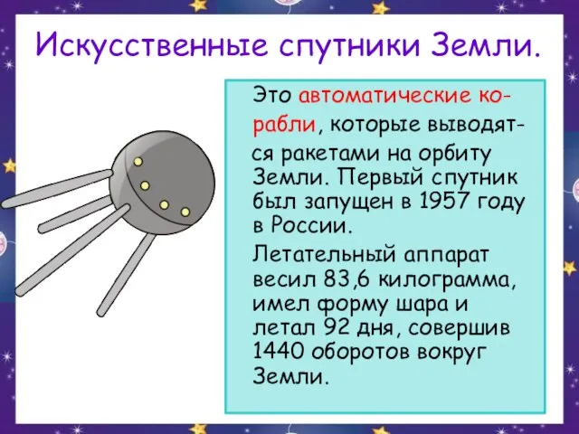 Искусственные спутники Земли. Это автоматические ко- рабли, которые выводят- ся ракетами на