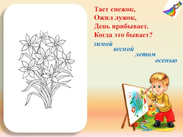 Тает снежок, Ожил лужок, День прибывает. Когда это бывает? весной летом осенью зимой